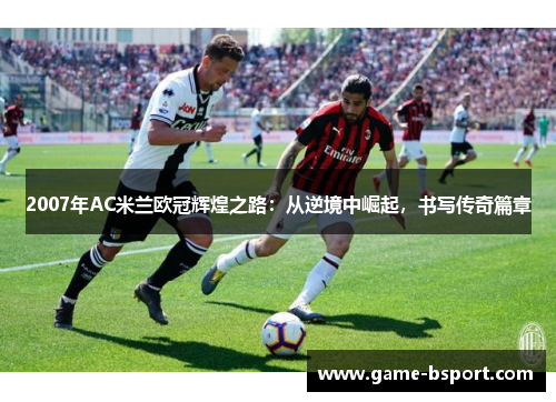 2007年AC米兰欧冠辉煌之路：从逆境中崛起，书写传奇篇章