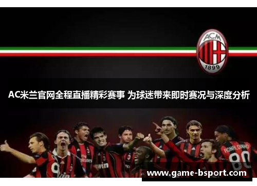 AC米兰官网全程直播精彩赛事 为球迷带来即时赛况与深度分析