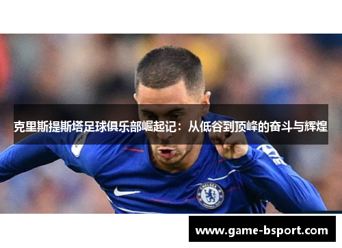 克里斯提斯塔足球俱乐部崛起记:从低谷到顶峰的奋斗与辉煌 克里斯提斯塔足球俱乐部崛起记:从低谷到顶峰的奋斗与辉煌