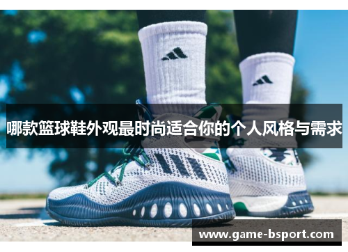 哪款篮球鞋外观最时尚适合你的个人风格与需求