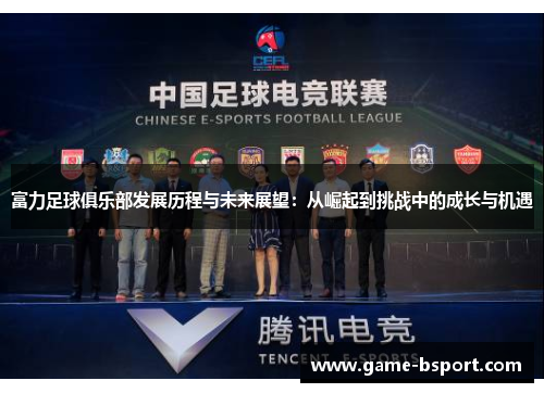 富力足球俱乐部发展历程与未来展望:从崛起到挑战中的成长与机遇 富力足球俱乐部发展历程与未来展望:从崛起到挑战中的成长与机遇