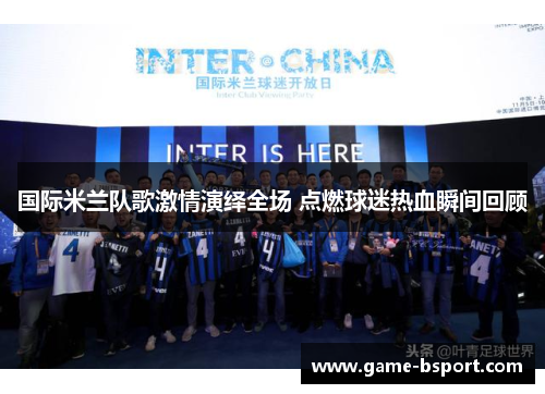 国际米兰队歌激情演绎全场 点燃球迷热血瞬间回顾