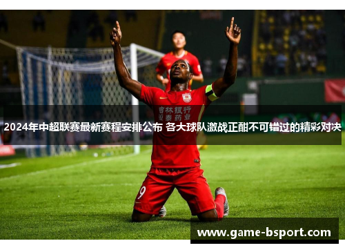 2024年中超联赛最新赛程安排公布 各大球队激战正酣不可错过的精彩对决 2024年中超联赛最新赛程安排公布 各大球队激战正酣不可错过的精彩对决