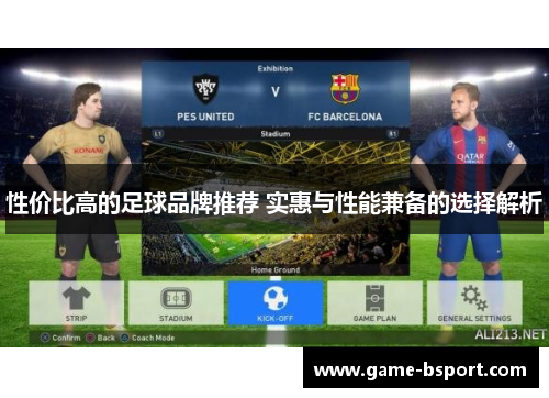 性价比高的足球品牌推荐 实惠与性能兼备的选择解析