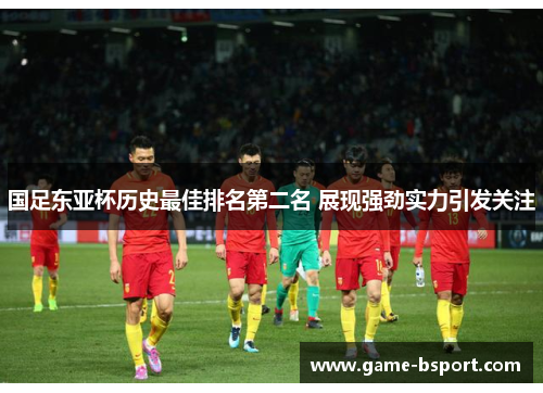 国足东亚杯历史最佳排名第二名 展现强劲实力引发关注
