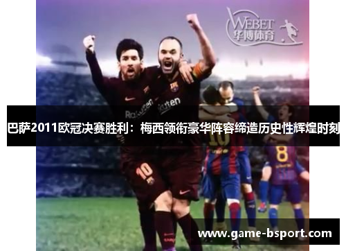 巴萨2011欧冠决赛胜利:梅西领衔豪华阵容缔造历史性辉煌时刻 巴萨2011欧冠决赛胜利:梅西领衔豪华阵容缔造历史性辉煌时刻