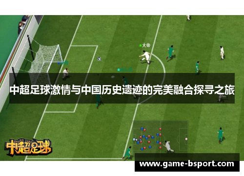 中超足球激情与中国历史遗迹的完美融合探寻之旅 中超足球激情与中国历史遗迹的完美融合探寻之旅