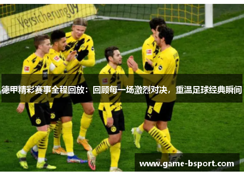 德甲精彩赛事全程回放：回顾每一场激烈对决，重温足球经典瞬间