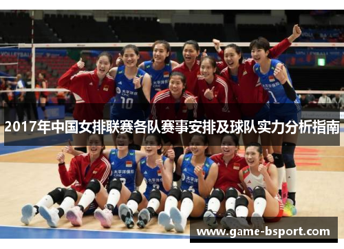 2017年中国女排联赛各队赛事安排及球队实力分析指南 2017年中国女排联赛各队赛事安排及球队实力分析指南