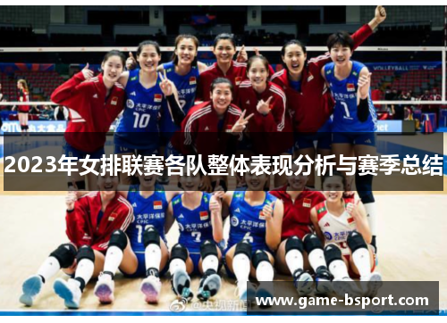 2023年女排联赛各队整体表现分析与赛季总结 2023年女排联赛各队整体表现分析与赛季总结