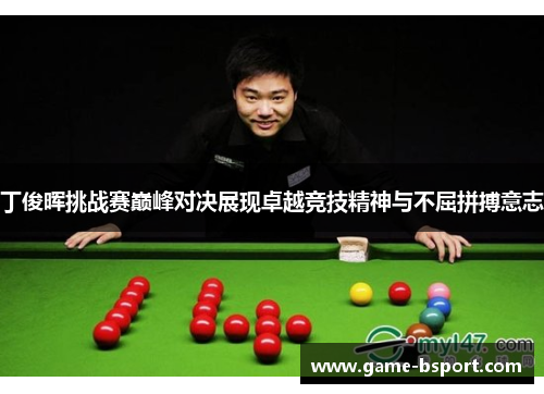 丁俊晖挑战赛巅峰对决展现卓越竞技精神与不屈拼搏意志