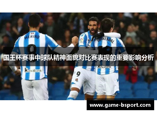 国王杯赛事中球队精神面貌对比赛表现的重要影响分析