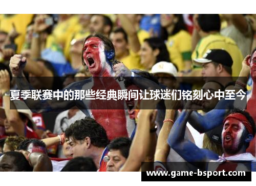 夏季联赛中的那些经典瞬间让球迷们铭刻心中至今 夏季联赛中的那些经典瞬间让球迷们铭刻心中至今