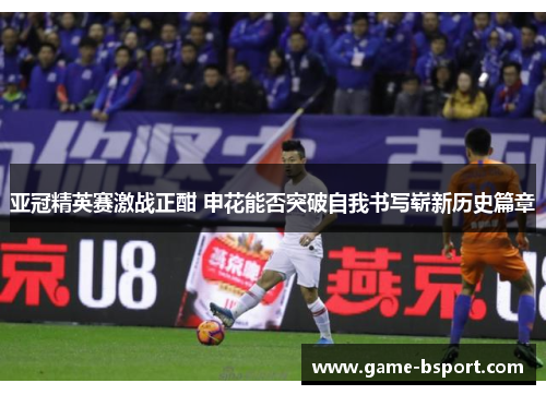 亚冠精英赛激战正酣 申花能否突破自我书写崭新历史篇章 亚冠精英赛激战正酣 申花能否突破自我书写崭新历史篇章