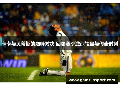 卡卡与贝蒂斯的巅峰对决 回顾赛季激烈较量与传奇时刻