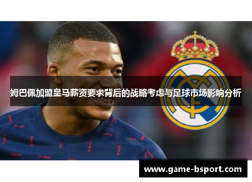 姆巴佩加盟皇马薪资要求背后的战略考虑与足球市场影响分析 姆巴佩加盟皇马薪资要求背后的战略考虑与足球市场影响分析