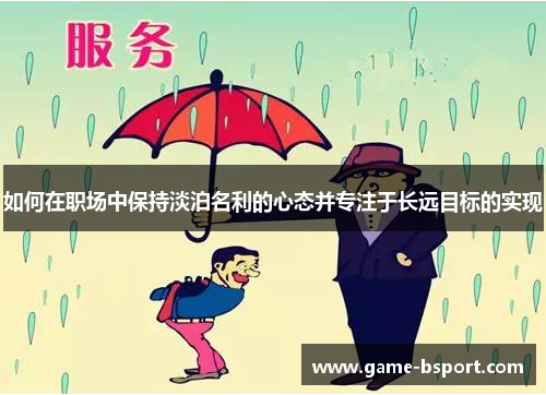 如何在职场中保持淡泊名利的心态并专注于长远目标的实现