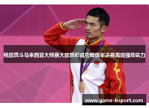 桃田贤斗马来西亚大师赛大放异彩成功晋级半决赛再现强劲实力 桃田贤斗马来西亚大师赛大放异彩成功晋级半决赛再现强劲实力