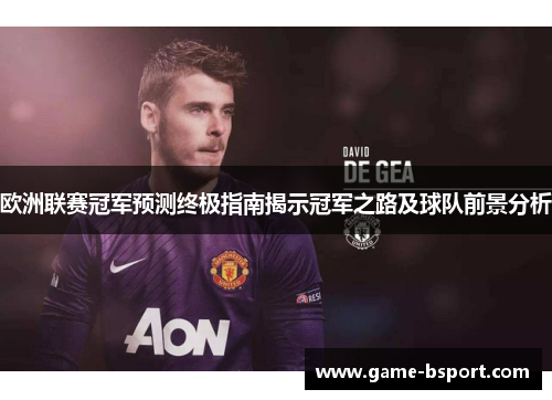 欧洲联赛冠军预测终极指南揭示冠军之路及球队前景分析 欧洲联赛冠军预测终极指南揭示冠军之路及球队前景分析