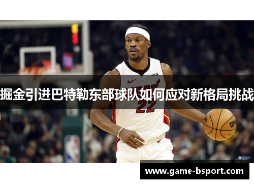 掘金引进巴特勒东部球队如何应对新格局挑战 掘金引进巴特勒东部球队如何应对新格局挑战