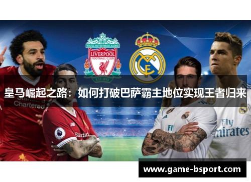 皇马崛起之路：如何打破巴萨霸主地位实现王者归来