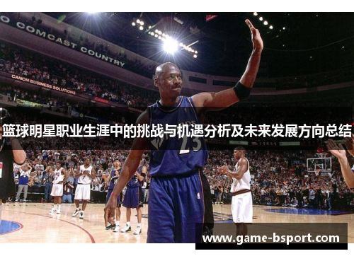 篮球明星职业生涯中的挑战与机遇分析及未来发展方向总结 篮球明星职业生涯中的挑战与机遇分析及未来发展方向总结
