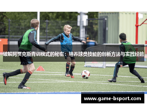 破解阿贾克斯青训模式的秘密：培养球员技能的创新方法与实践经验