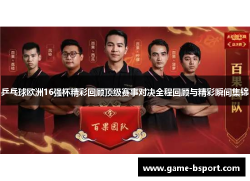 乒乓球欧洲16强杯精彩回顾顶级赛事对决全程回顾与精彩瞬间集锦 乒乓球欧洲16强杯精彩回顾顶级赛事对决全程回顾与精彩瞬间集锦