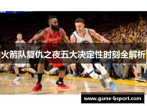 火箭队复仇之夜五大决定性时刻全解析