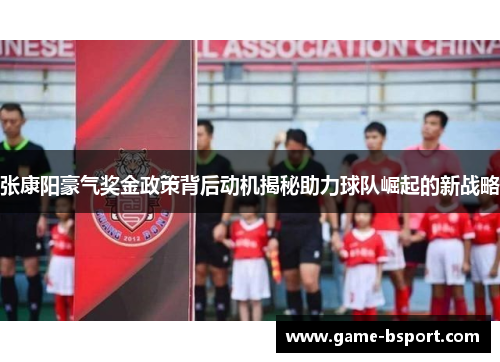 张康阳豪气奖金政策背后动机揭秘助力球队崛起的新战略 张康阳豪气奖金政策背后动机揭秘助力球队崛起的新战略