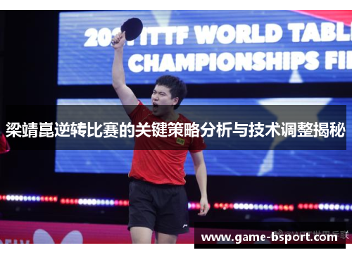 梁靖崑逆转比赛的关键策略分析与技术调整揭秘 梁靖崑逆转比赛的关键策略分析与技术调整揭秘