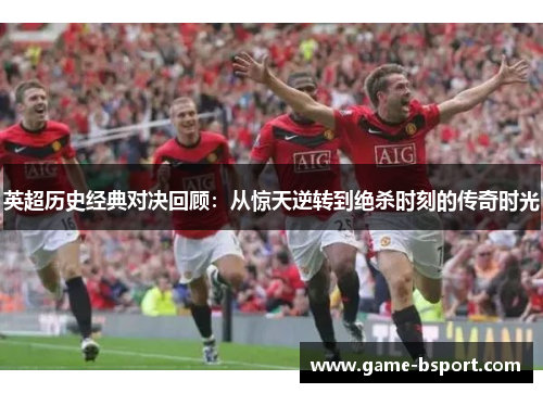 英超历史经典对决回顾:从惊天逆转到绝杀时刻的传奇时光 英超历史经典对决回顾:从惊天逆转到绝杀时刻的传奇时光