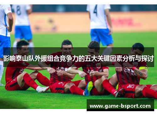 影响泰山队外援组合竞争力的五大关键因素分析与探讨