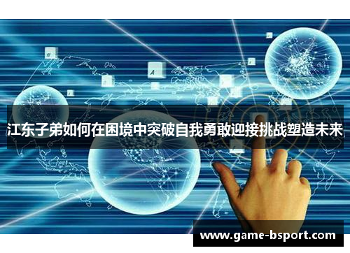 江东子弟如何在困境中突破自我勇敢迎接挑战塑造未来