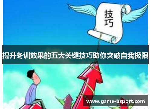 提升冬训效果的五大关键技巧助你突破自我极限 提升冬训效果的五大关键技巧助你突破自我极限