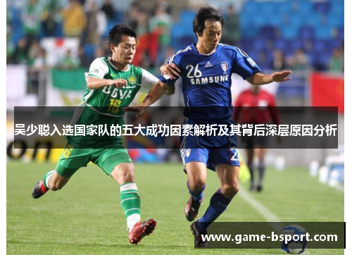 吴少聪入选国家队的五大成功因素解析及其背后深层原因分析