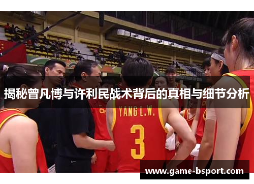 揭秘曾凡博与许利民战术背后的真相与细节分析 揭秘曾凡博与许利民战术背后的真相与细节分析
