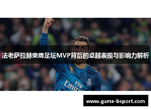 法老萨拉赫荣膺足坛MVP背后的卓越表现与影响力解析 法老萨拉赫荣膺足坛MVP背后的卓越表现与影响力解析