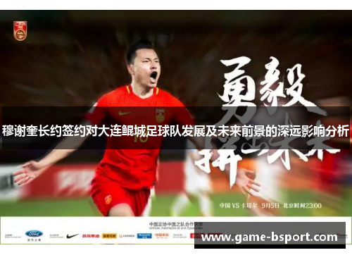 穆谢奎长约签约对大连鲲城足球队发展及未来前景的深远影响分析