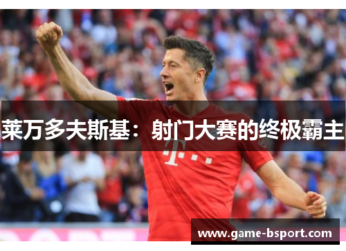 莱万多夫斯基：射门大赛的终极霸主