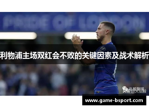 利物浦主场双红会不败的关键因素及战术解析