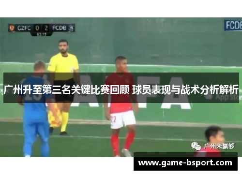 广州升至第三名关键比赛回顾 球员表现与战术分析解析 广州升至第三名关键比赛回顾 球员表现与战术分析解析