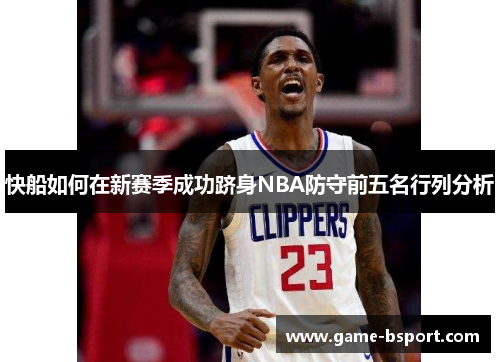快船如何在新赛季成功跻身NBA防守前五名行列分析