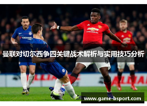 曼联对切尔西争四关键战术解析与实用技巧分析