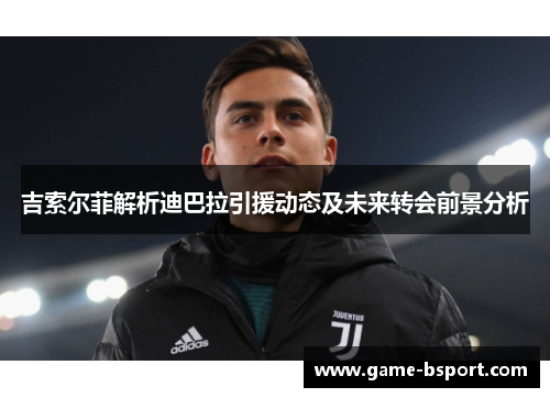 吉索尔菲解析迪巴拉引援动态及未来转会前景分析