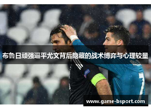 布鲁日顽强逼平尤文背后隐藏的战术博弈与心理较量