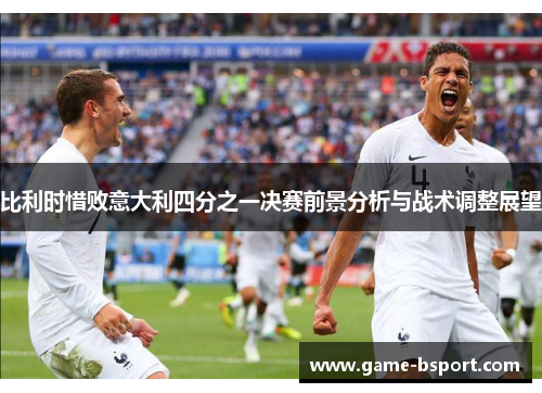 比利时惜败意大利四分之一决赛前景分析与战术调整展望