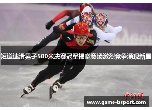 短道速滑男子500米决赛冠军揭晓赛场激烈竞争涌现新星