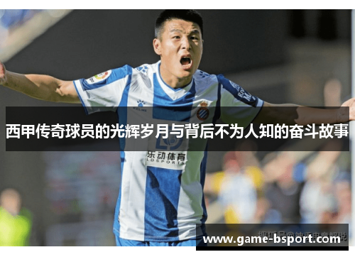 西甲传奇球员的光辉岁月与背后不为人知的奋斗故事 西甲传奇球员的光辉岁月与背后不为人知的奋斗故事