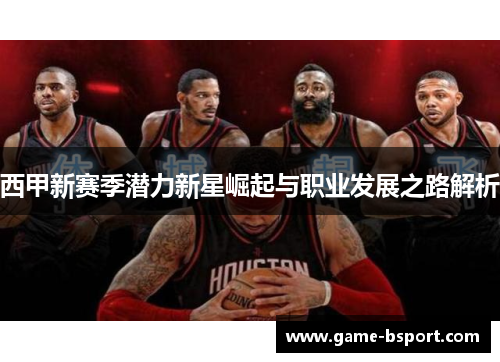 西甲新赛季潜力新星崛起与职业发展之路解析 西甲新赛季潜力新星崛起与职业发展之路解析
